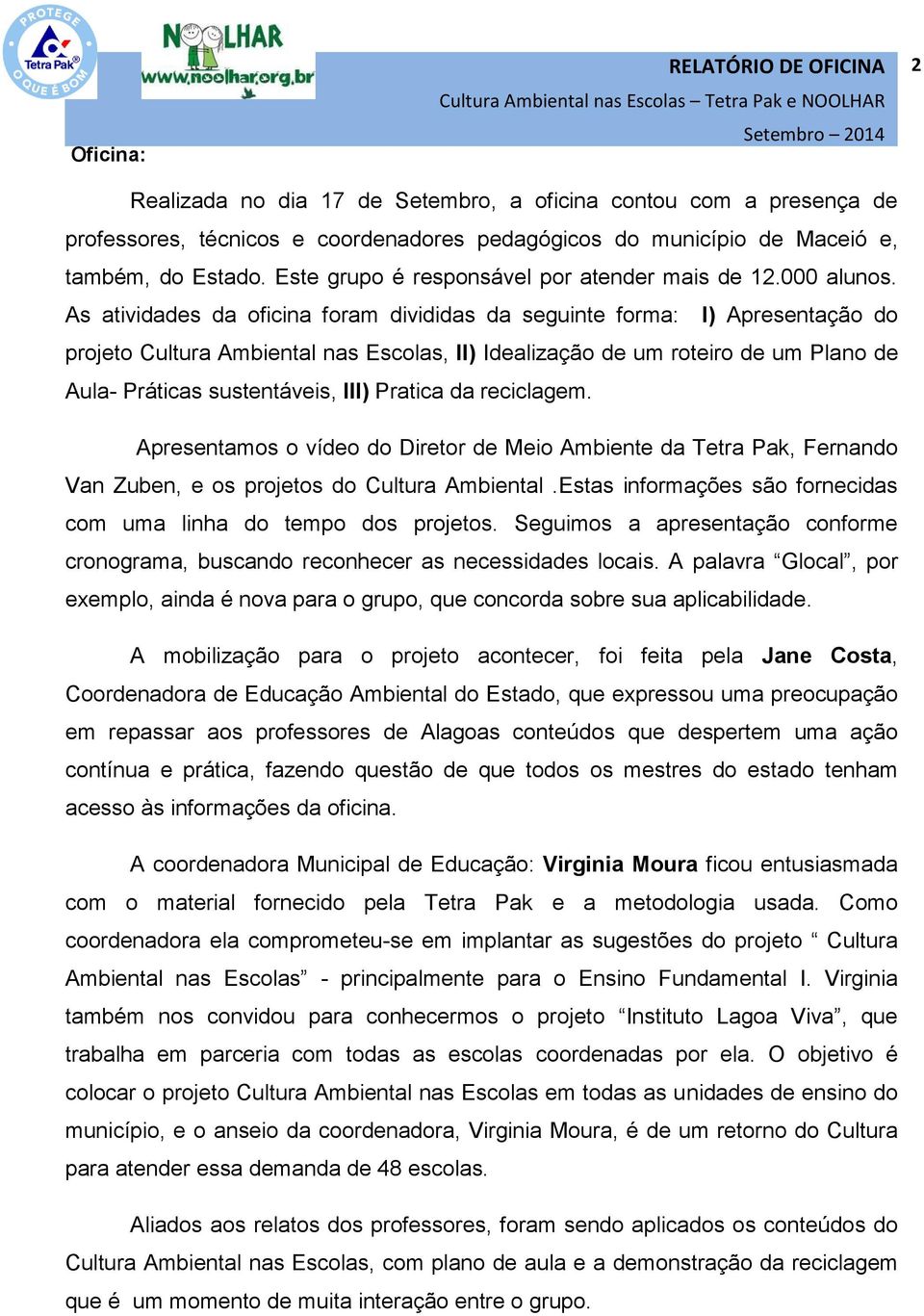 As atividades da oficina foram divididas da seguinte forma: I) Apresentação do projeto Cultura Ambiental nas Escolas, II) Idealização de um roteiro de um Plano de Aula- Práticas sustentáveis, III)