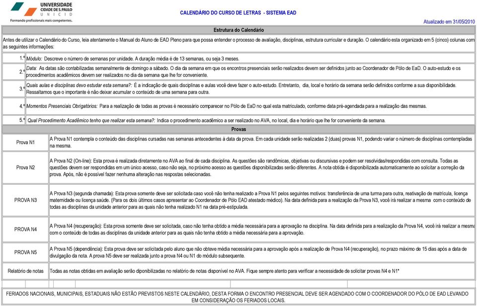 duração. O calendário esta organizado em 5 (cinco) colunas com as seguintes informações: Data: As datas são contabilizadas semanalmente de domingo a sábado.