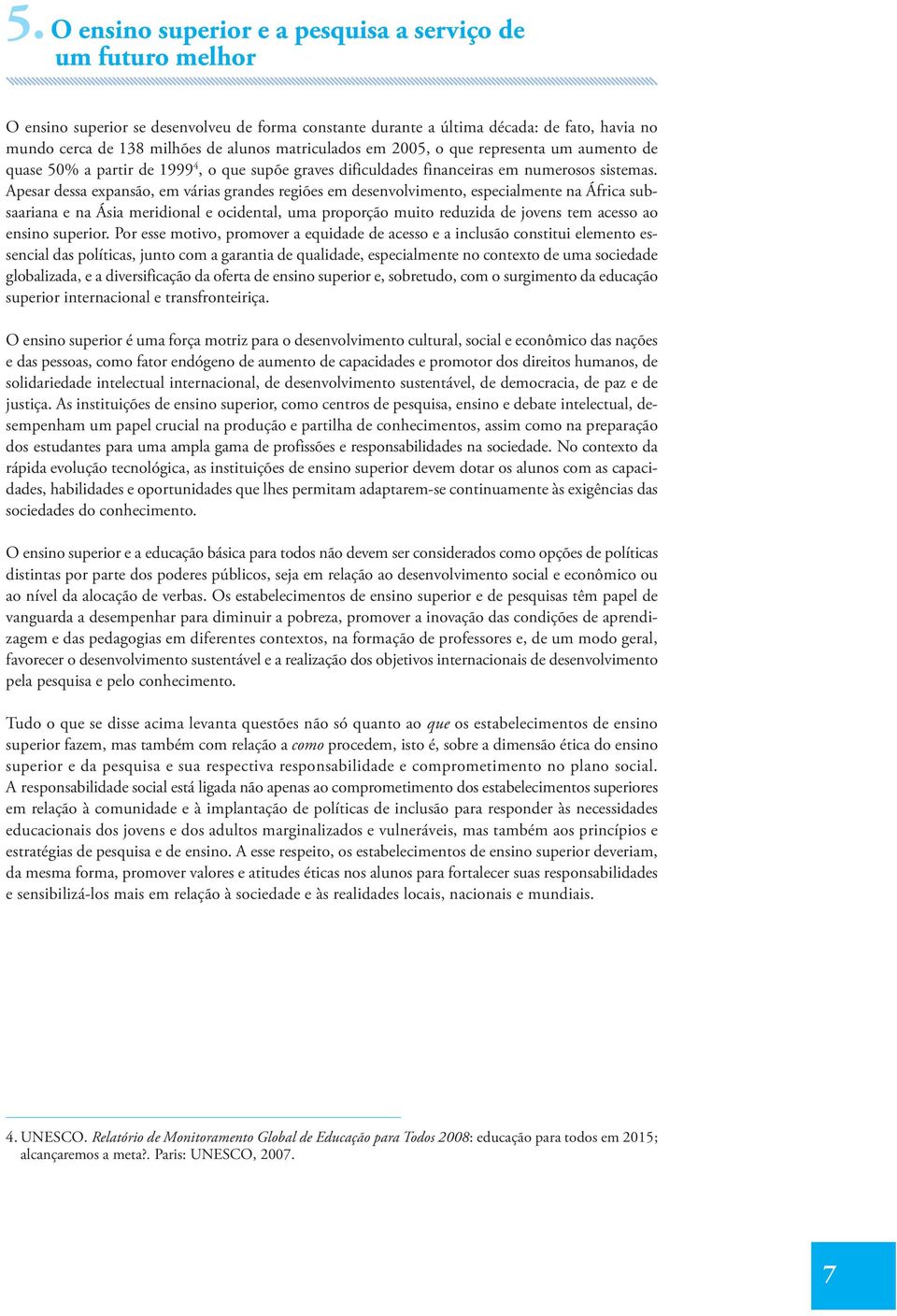 Apesar dessa expansão, em várias grandes regiões em desenvolvimento, especialmente na África subsaariana e na Ásia meridional e ocidental, uma proporção muito reduzida de jovens tem acesso ao ensino