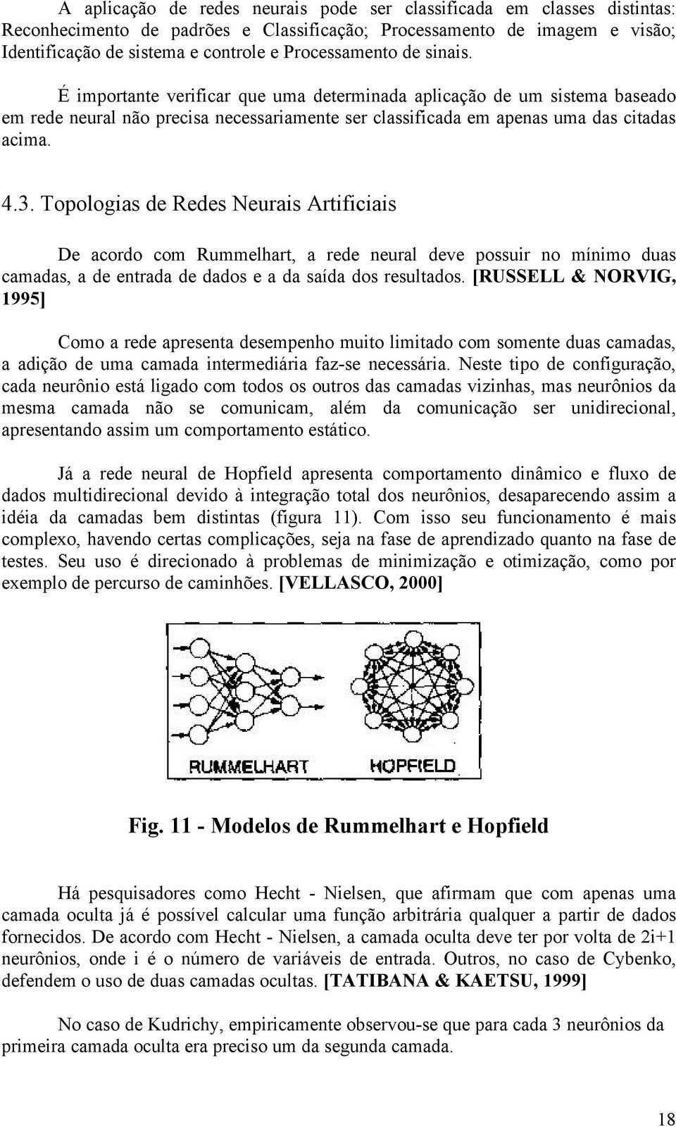 Topologias de Redes Neurais Artificiais De acordo com Rummelhart, a rede neural deve possuir no mínimo duas camadas, a de entrada de dados e a da saída dos resultados.