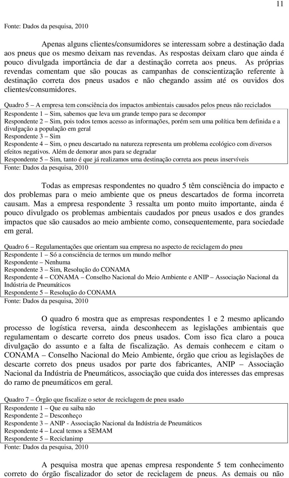 As próprias revendas comentam que são poucas as campanhas de conscientização referente à destinação correta dos pneus usados e não chegando assim até os ouvidos dos clientes/consumidores.