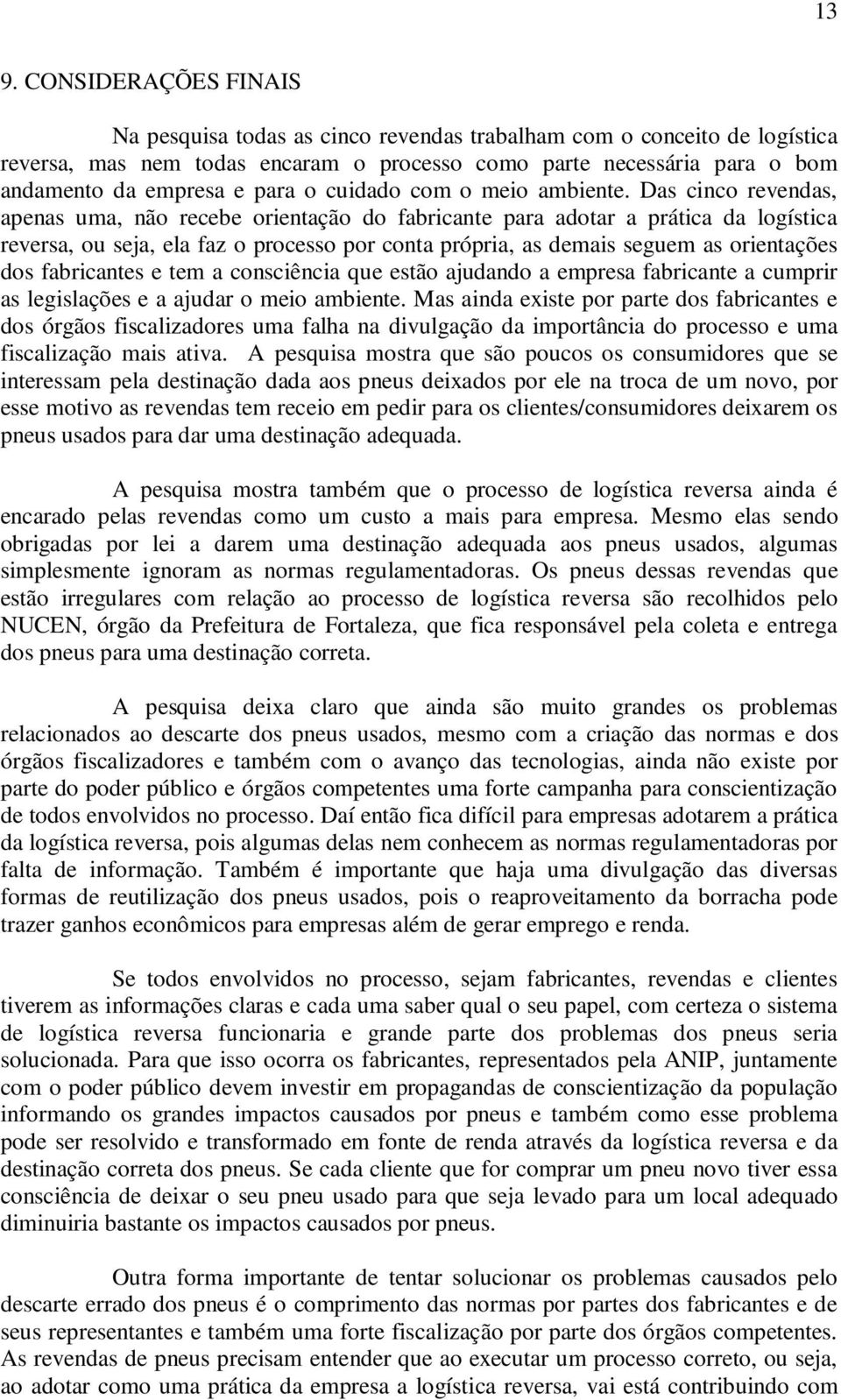 Das cinco revendas, apenas uma, não recebe orientação do fabricante para adotar a prática da logística reversa, ou seja, ela faz o processo por conta própria, as demais seguem as orientações dos