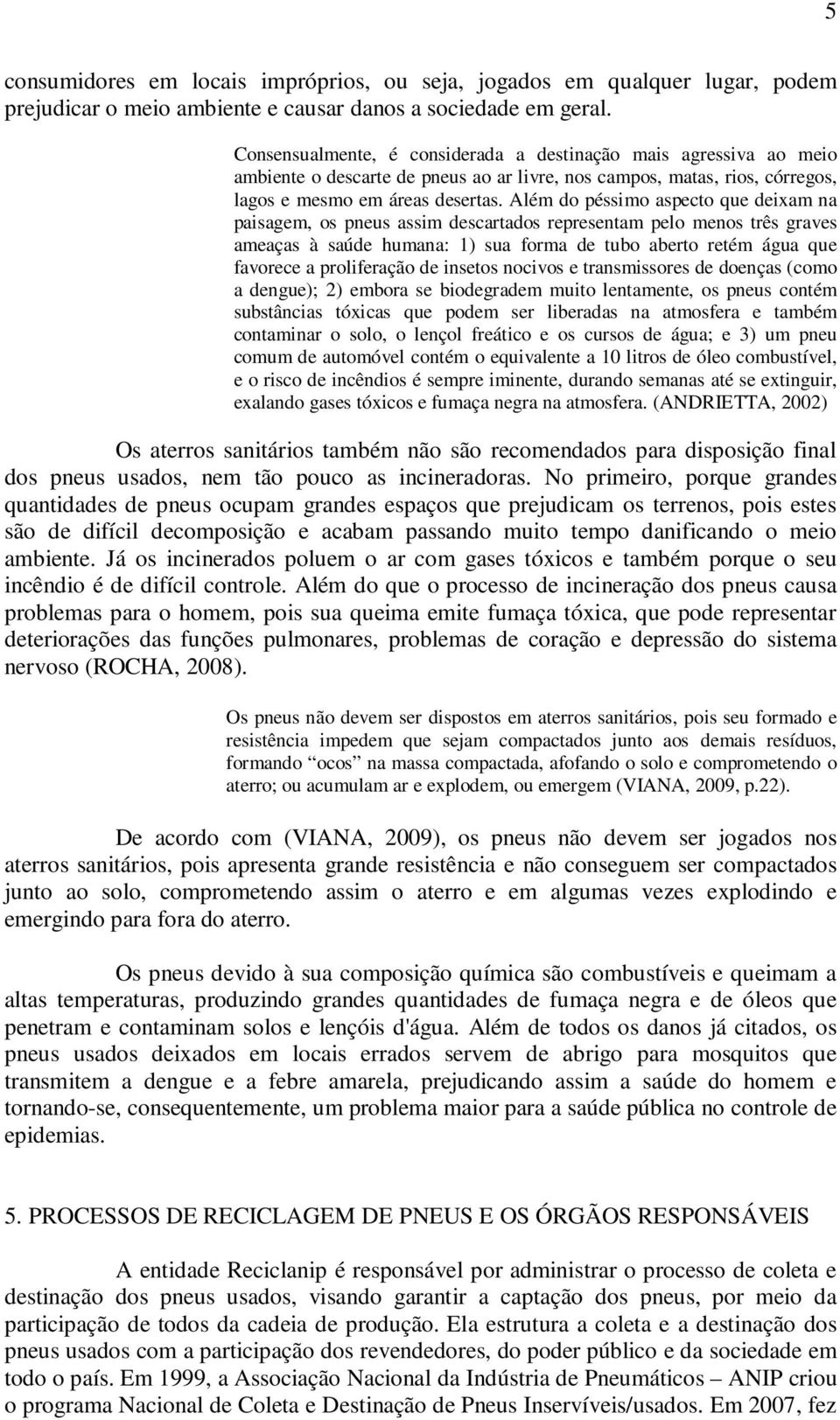 Além do péssimo aspecto que deixam na paisagem, os pneus assim descartados representam pelo menos três graves ameaças à saúde humana: 1) sua forma de tubo aberto retém água que favorece a