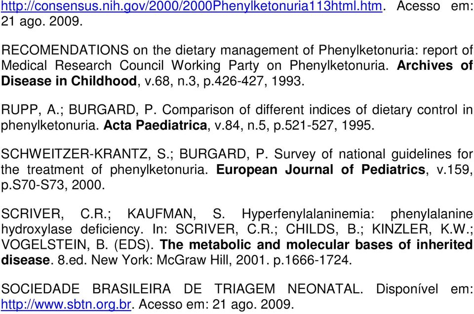 ; BURGARD, P. Comparison of different indices of dietary control in phenylketonuria. Acta Paediatrica, v.84, n.5, p.521-527, 1995. SCHWEITZER-KRANTZ, S.; BURGARD, P. Survey of national guidelines for the treatment of phenylketonuria.