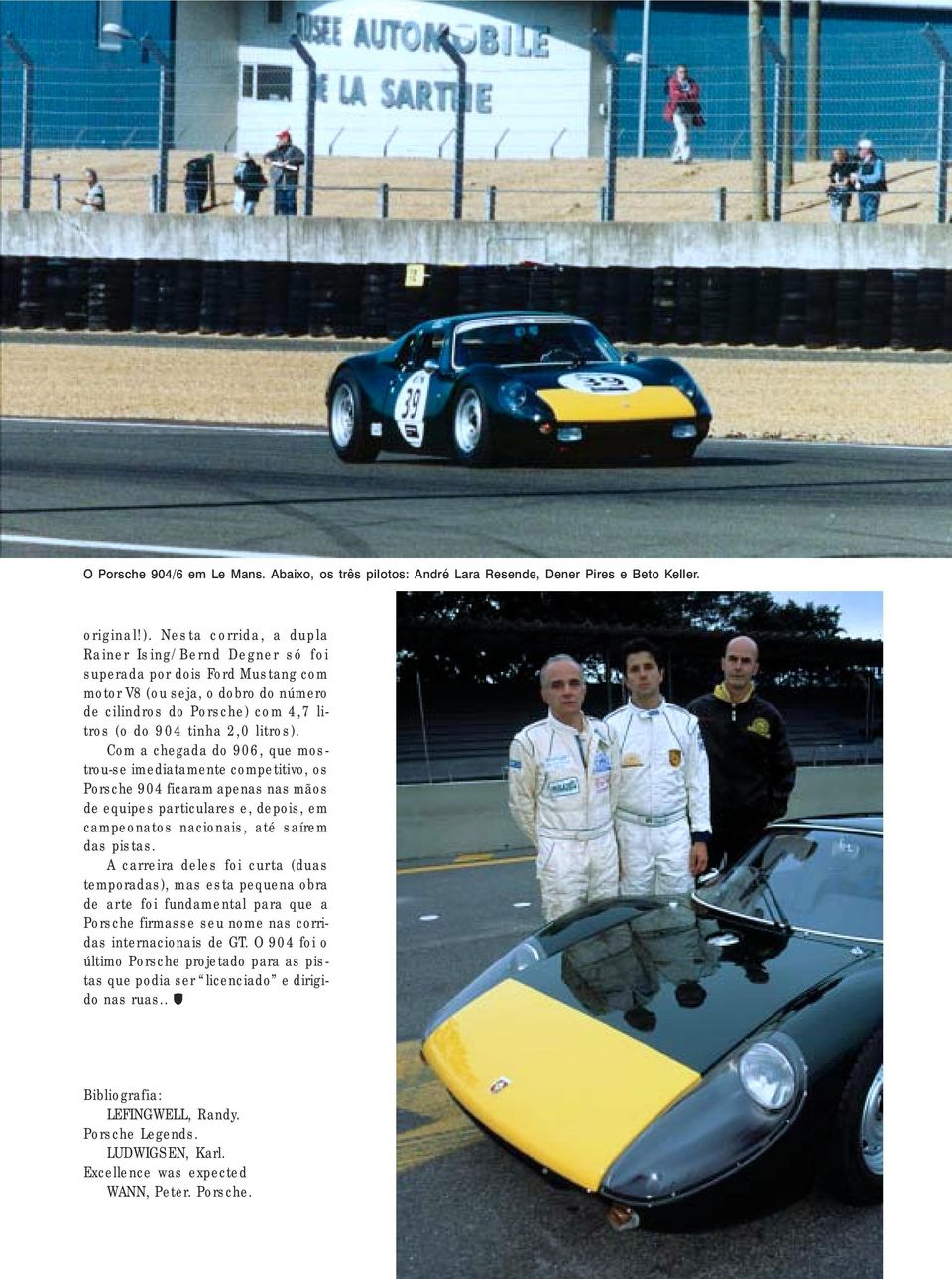 Com a chegada do 906, que mostrou-se imediatamente competitivo, os Porsche 904 ficaram apenas nas mãos de equipes particulares e, depois, em campeonatos nacionais, até saírem das pistas.