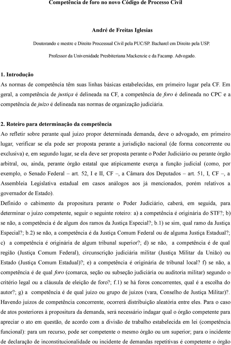 Em geral, a competência de justiça é delineada na CF, a competência de foro é delineada no CPC e a competência de juízo é delineada nas normas de organização judiciária. 2.