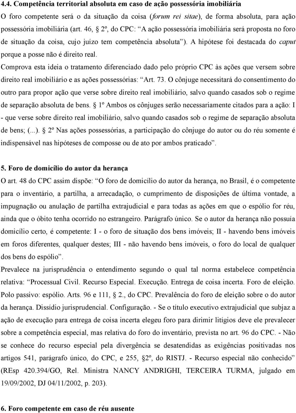 Comprova esta ideia o tratamento diferenciado dado pelo próprio CPC às ações que versem sobre direito real imobiliário e as ações possessórias: Art. 73.