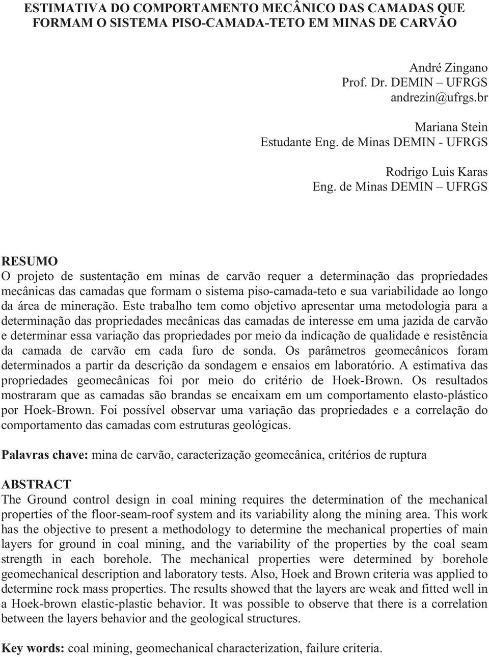 de Minas DEMIN UFRGS RESUMO O projeto de sustentação em minas de carvão requer a determinação das propriedades mecânicas das camadas que formam o sistema piso-camada-teto e sua variabilidade ao longo