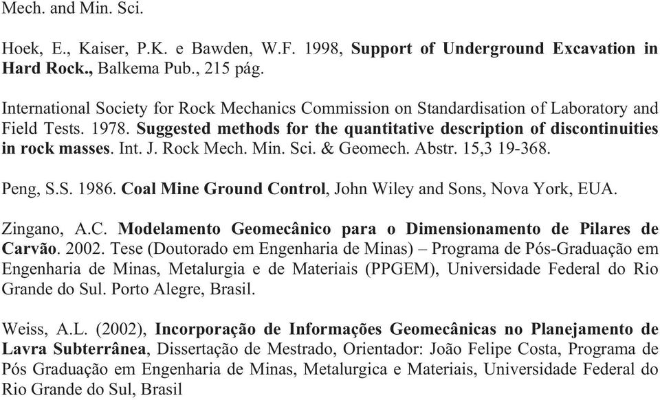 J. Rock Mech. Min. Sci. & Geomech. Abstr. 15,3 19-368. Peng, S.S. 1986. Coal Mine Ground Control, John Wiley and Sons, Nova York, EUA. Zingano, A.C. Modelamento Geomecânico para o Dimensionamento de Pilares de Carvão.