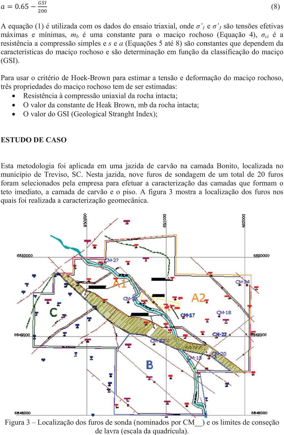 Para usar o critério de Hoek-Brown para estimar a tensão e deformação do maciço rochoso, três propriedades do maciço rochoso tem de ser estimadas: Resistência à compressãoo uniaxial da rocha intacta;