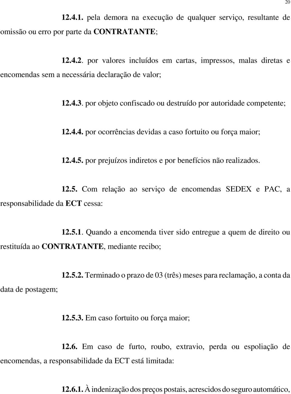 responsabilidade da ECT cessa: 12.5. Com relação ao serviço de encomendas SEDEX e PAC, a 12.5.1. Quando a encomenda tiver sido entregue a quem de direito ou restituída ao CONTRATANTE, mediante recibo; data de postagem; 12.