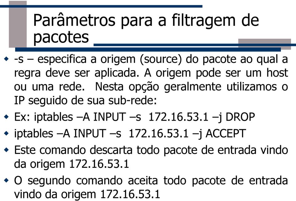 Nesta opção geralmente utilizamos o IP seguido de sua sub-rede: Ex: iptables A INPUT s 172.16.53.