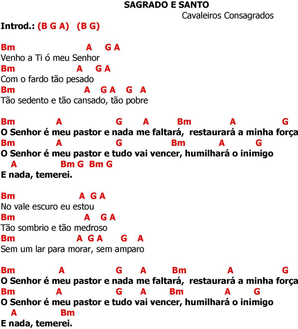 Senhor é meu pastor e nada me faltará, restaurará a minha força Bm G Bm G O Senhor é meu pastor e tudo vai vencer, humilhará o inimigo Bm G Bm