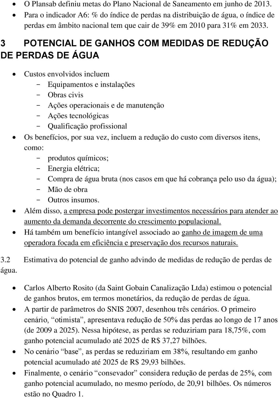 3 POTENCIAL DE GANHOS COM MEDIDAS DE REDUÇÃO DE PERDAS DE ÁGUA Custos envolvidos incluem Equipamentos e instalações Obras civis Ações operacionais e de manutenção Ações tecnológicas Qualificação