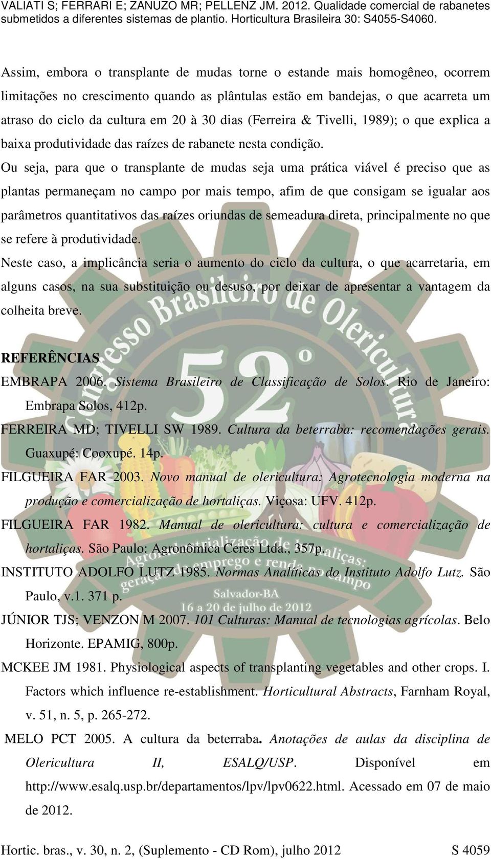 Ou seja, para que o transplante de mudas seja uma prática viável é preciso que as plantas permaneçam no campo por mais tempo, afim de que consigam se igualar aos parâmetros quantitativos das raízes