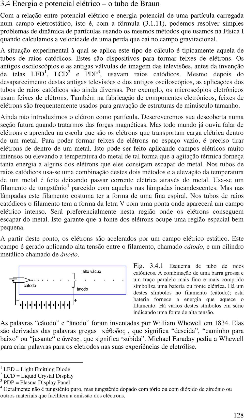 A situação experimental à qual se aplica este tipo de cálculo é tipicamente aquela de tubos de raios catódicos. Estes são dispositivos para formar feixes de elétrons.