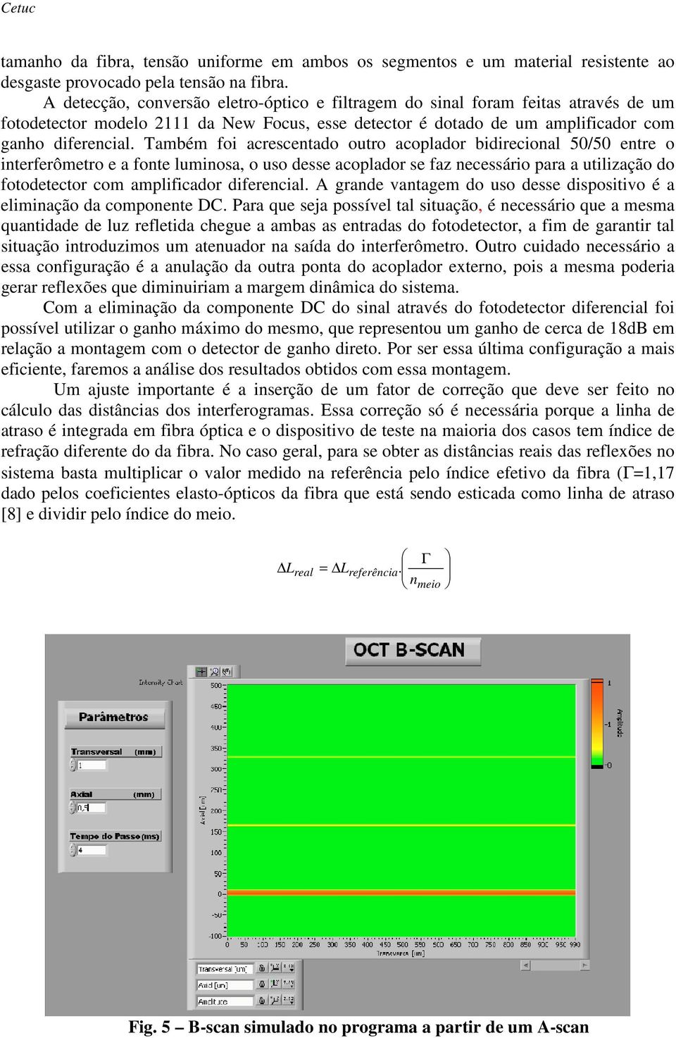 Também foi acrescentado outro acoplador bidirecional 50/50 entre o interferômetro e a fonte luminosa, o uso desse acoplador se faz necessário para a utilização do fotodetector com amplificador