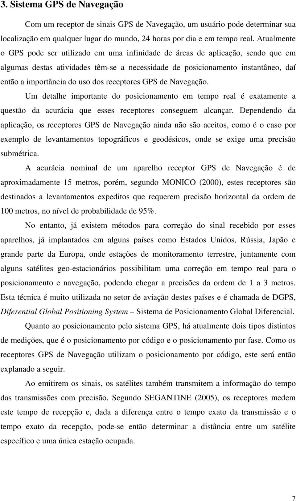 dos receptores GPS de Navegação. Um detalhe importante do posicionamento em tempo real é exatamente a questão da acurácia que esses receptores conseguem alcançar.