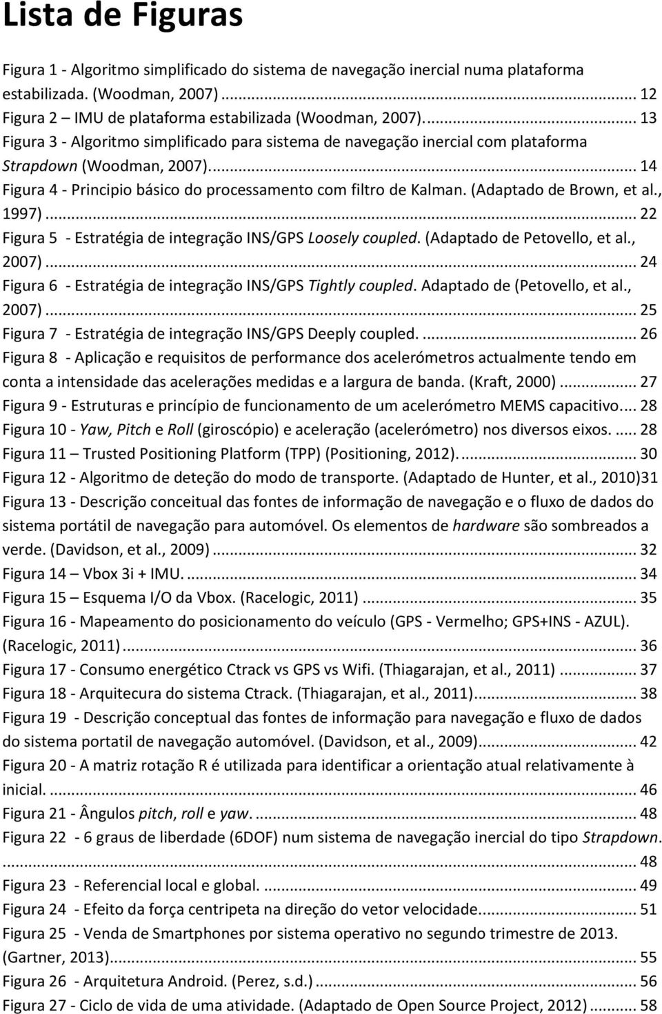 (Adaptado de Brown, et al., 1997)... 22 Figura 5 - Estratégia de integração INS/GPS Loosely coupled. (Adaptado de Petovello, et al., 2007).