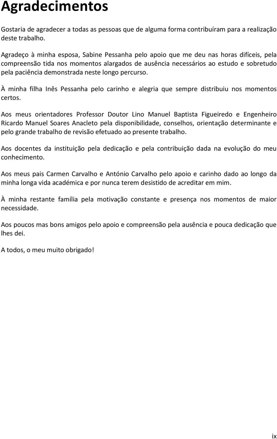 demonstrada neste longo percurso. À minha filha Inês Pessanha pelo carinho e alegria que sempre distribuiu nos momentos certos.