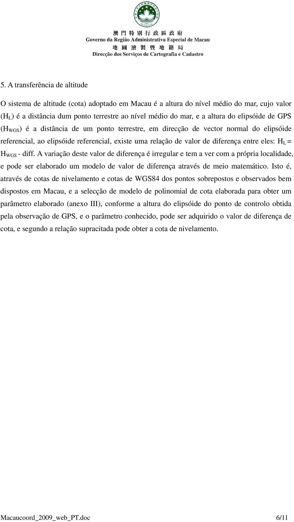 H L = H WGS - diff. A variação deste valor de diferença é irregular e tem a ver com a própria localidade, e pode ser elaborado um modelo de valor de diferença através de meio matemático.