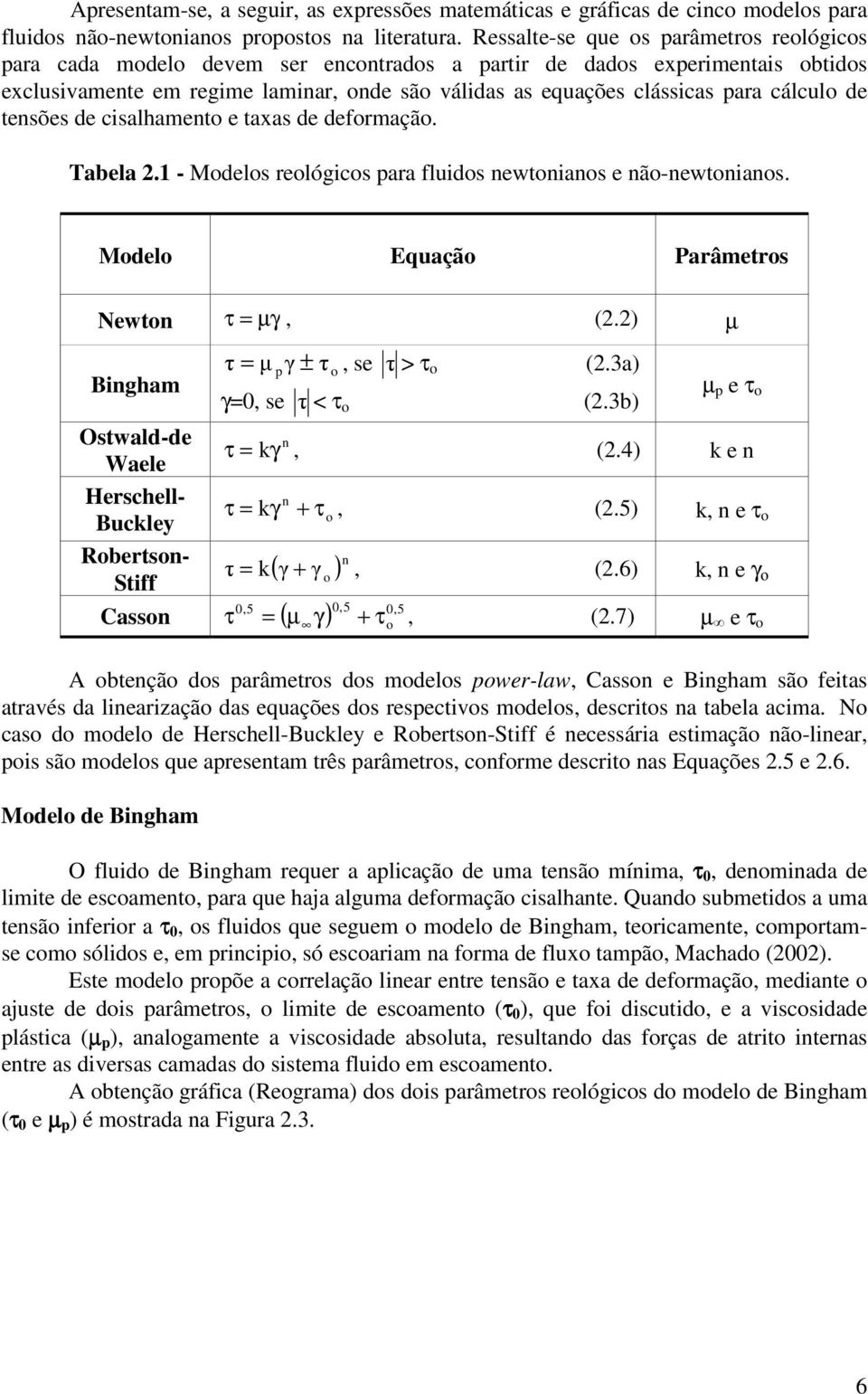 cálculo de tensões de cisalhamento e taxas de deformação. Tabela 2.1 - Modelos reológicos para fluidos newtonianos e não-newtonianos. Modelo Equação Parâmetros Newton τ = µγ, (2.