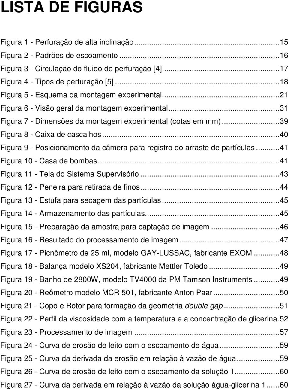 ..40 Figura 9 - Posicionamento da câmera para registro do arraste de partículas...41 Figura 10 - Casa de bombas...41 Figura 11 - Tela do Sistema Supervisório.