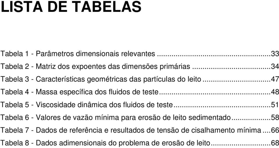 ..48 Tabela 5 - Viscosidade dinâmica dos fluidos de teste...51 Tabela 6 - Valores de vazão mínima para erosão de leito sedimentado.