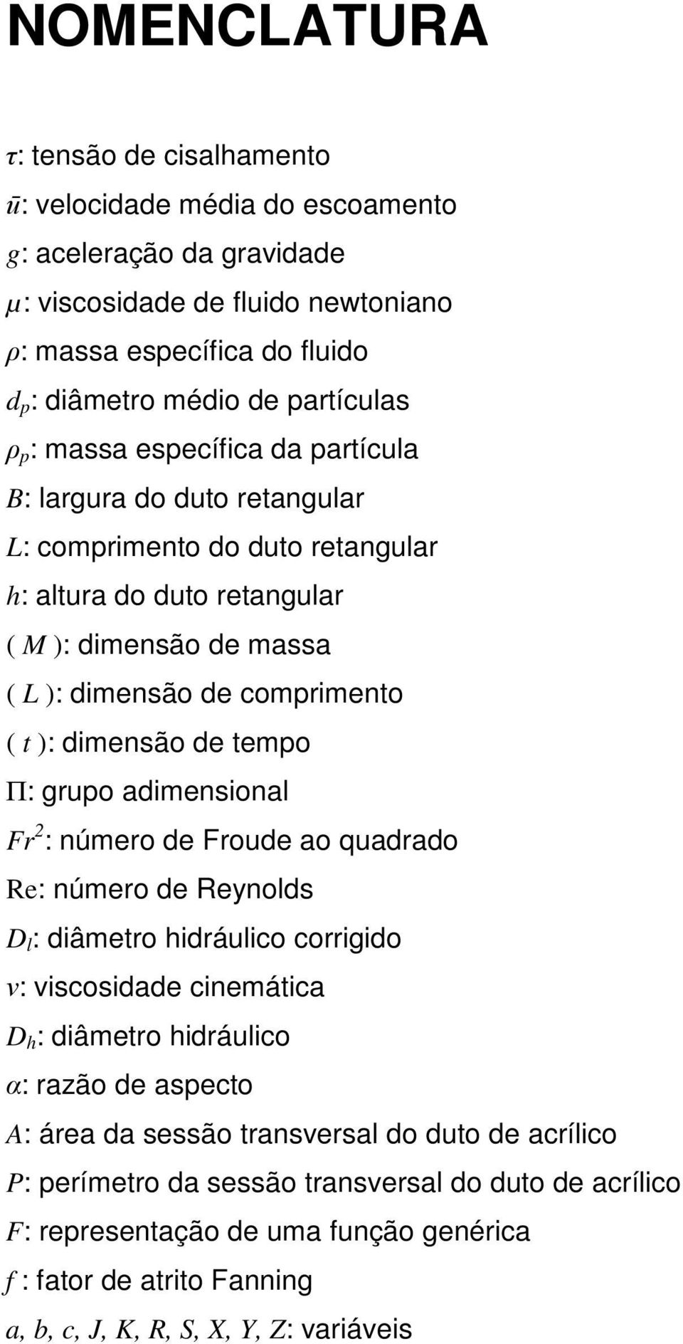 ): dimensão de tempo Π: grupo adimensional Fr 2 : número de Froude ao quadrado Re: número de Reynolds D l : diâmetro hidráulico corrigido ν: viscosidade cinemática D h : diâmetro hidráulico α: razão