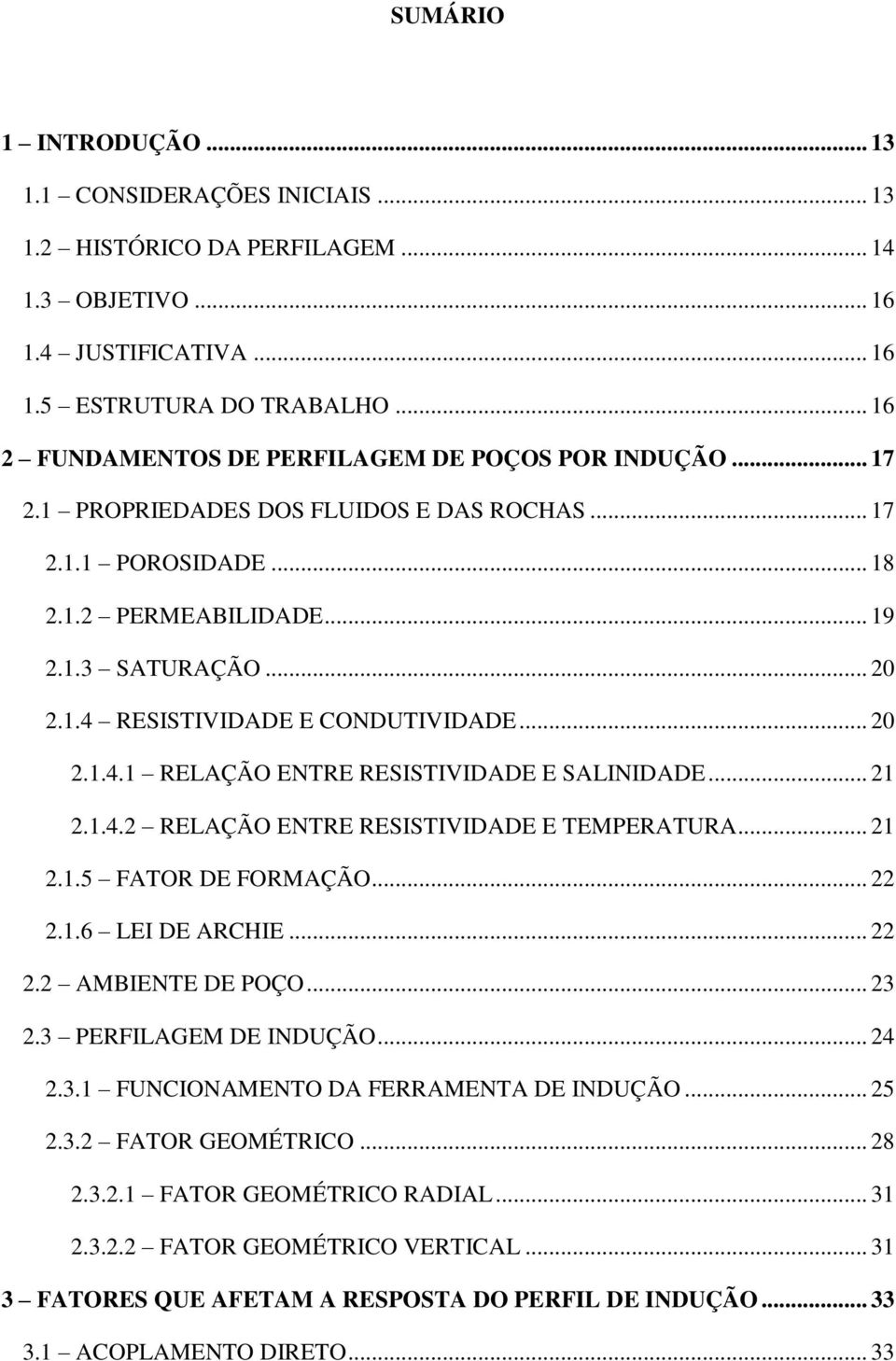 .. 20 2.1.4.1 RELAÇÃO ENTRE RESISTIVIDADE E SALINIDADE... 21 2.1.4.2 RELAÇÃO ENTRE RESISTIVIDADE E TEMPERATURA... 21 2.1.5 FATOR DE FORMAÇÃO... 22 2.1.6 LEI DE ARCHIE... 22 2.2 AMBIENTE DE POÇO... 23 2.