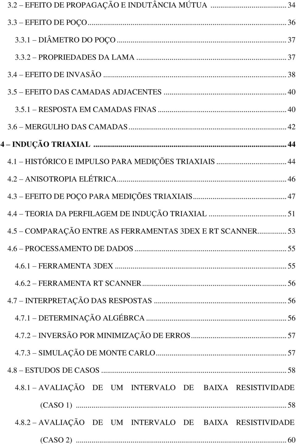 3 EFEITO DE POÇO PARA MEDIÇÕES TRIAXIAIS... 47 4.4 TEORIA DA PERFILAGEM DE INDUÇÃO TRIAXIAL... 51 4.5 COMPARAÇÃO ENTRE AS FERRAMENTAS 3DEX E RT SCANNER... 53 4.6 PROCESSAMENTO DE DADOS... 55 4.6.1 FERRAMENTA 3DEX.