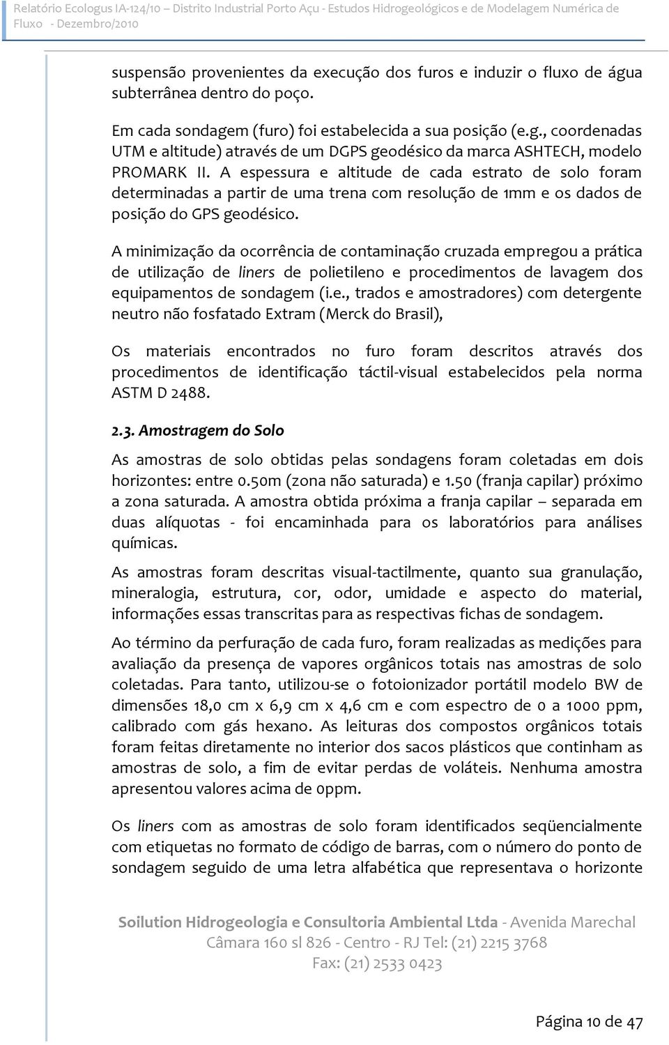 A espessura e altitude de cada estrato de solo foram determinadas a partir de uma trena com resolução de 1mm e os dados de posição do GPS geodésico.