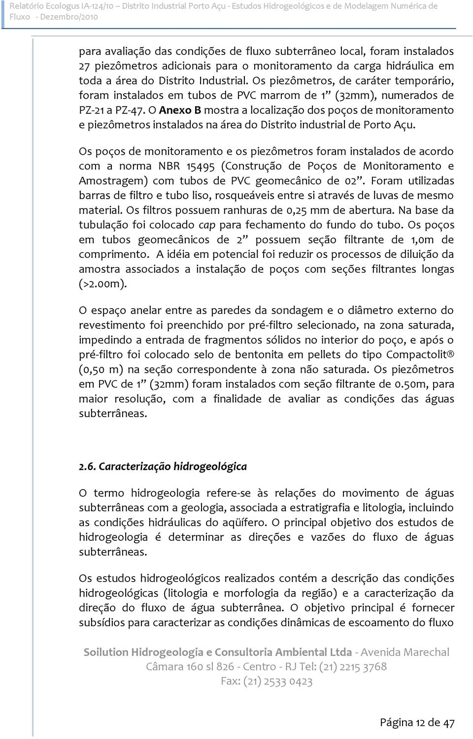 Os piezômetros, de caráter temporário, foram instalados em tubos de PVC marrom de 1 (32mm), numerados de PZ-21 a PZ-47.