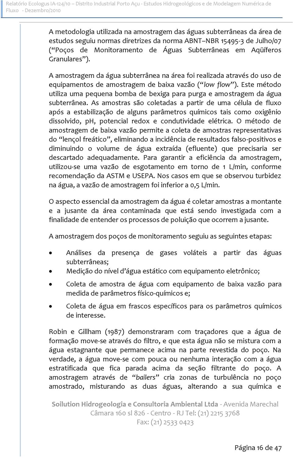 A amostragem da água subterrânea na área foi realizada através do uso de equipamentos de amostragem de baixa vazão ( low flow ).