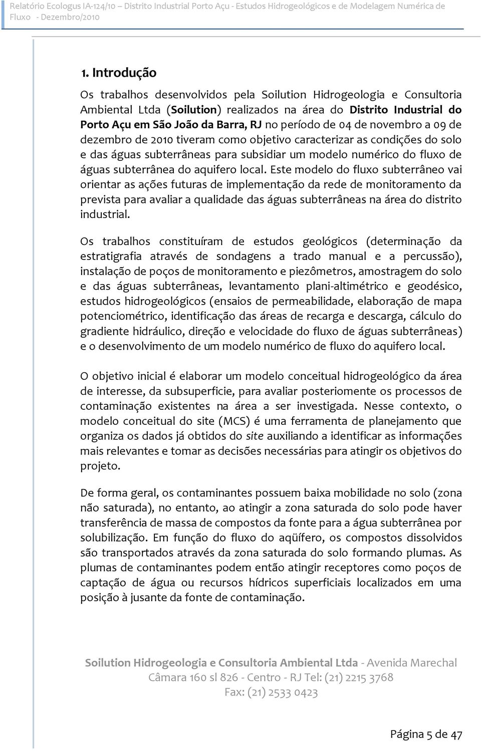 de 04 de novembro a 09 de dezembro de 2010 tiveram como objetivo caracterizar as condições do solo e das águas subterrâneas para subsidiar um modelo numérico do fluxo de águas subterrânea do aquifero