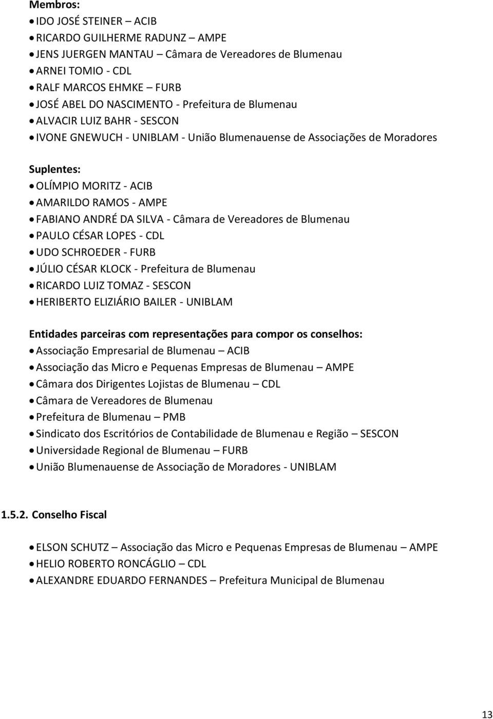 Vereadores de Blumenau PAULO CÉSAR LOPES - CDL UDO SCHROEDER - FURB JÚLIO CÉSAR KLOCK - Prefeitura de Blumenau RICARDO LUIZ TOMAZ - SESCON HERIBERTO ELIZIÁRIO BAILER - UNIBLAM Entidades parceiras com