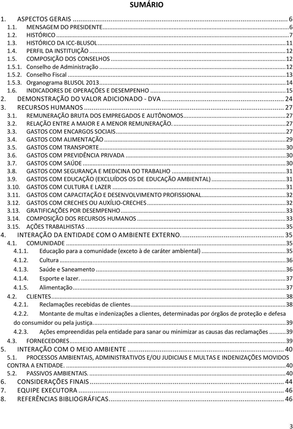 .. 27 3.2. RELAÇÃO ENTRE A MAIOR E A MENOR REMUNERAÇÃO.... 27 3.3. GASTOS COM ENCARGOS SOCIAIS... 27 3.4. GASTOS COM ALIMENTAÇÃO... 29 3.5. GASTOS COM TRANSPORTE... 30 3.6.