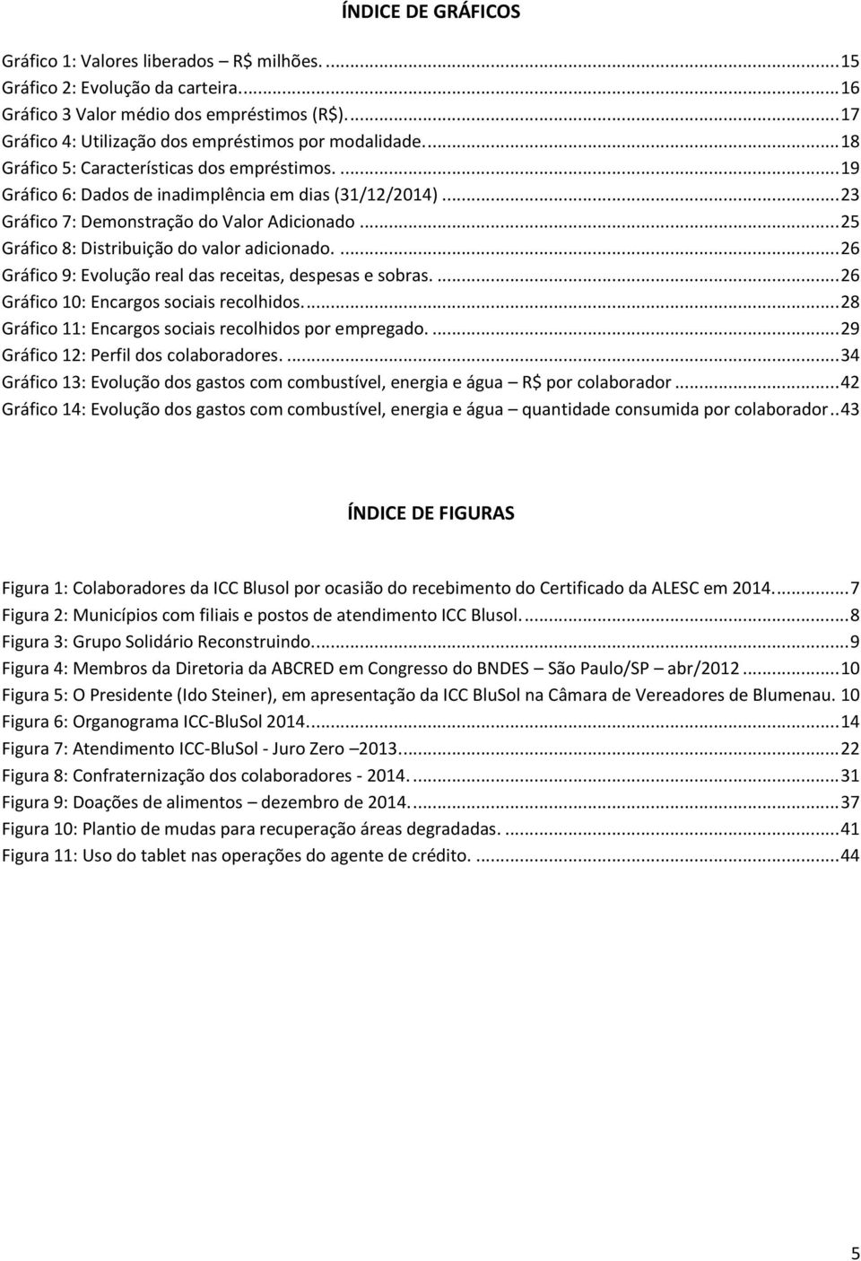 .. 23 Gráfico 7: Demonstração do Valor Adicionado... 25 Gráfico 8: Distribuição do valor adicionado.... 26 Gráfico 9: Evolução real das receitas, despesas e sobras.