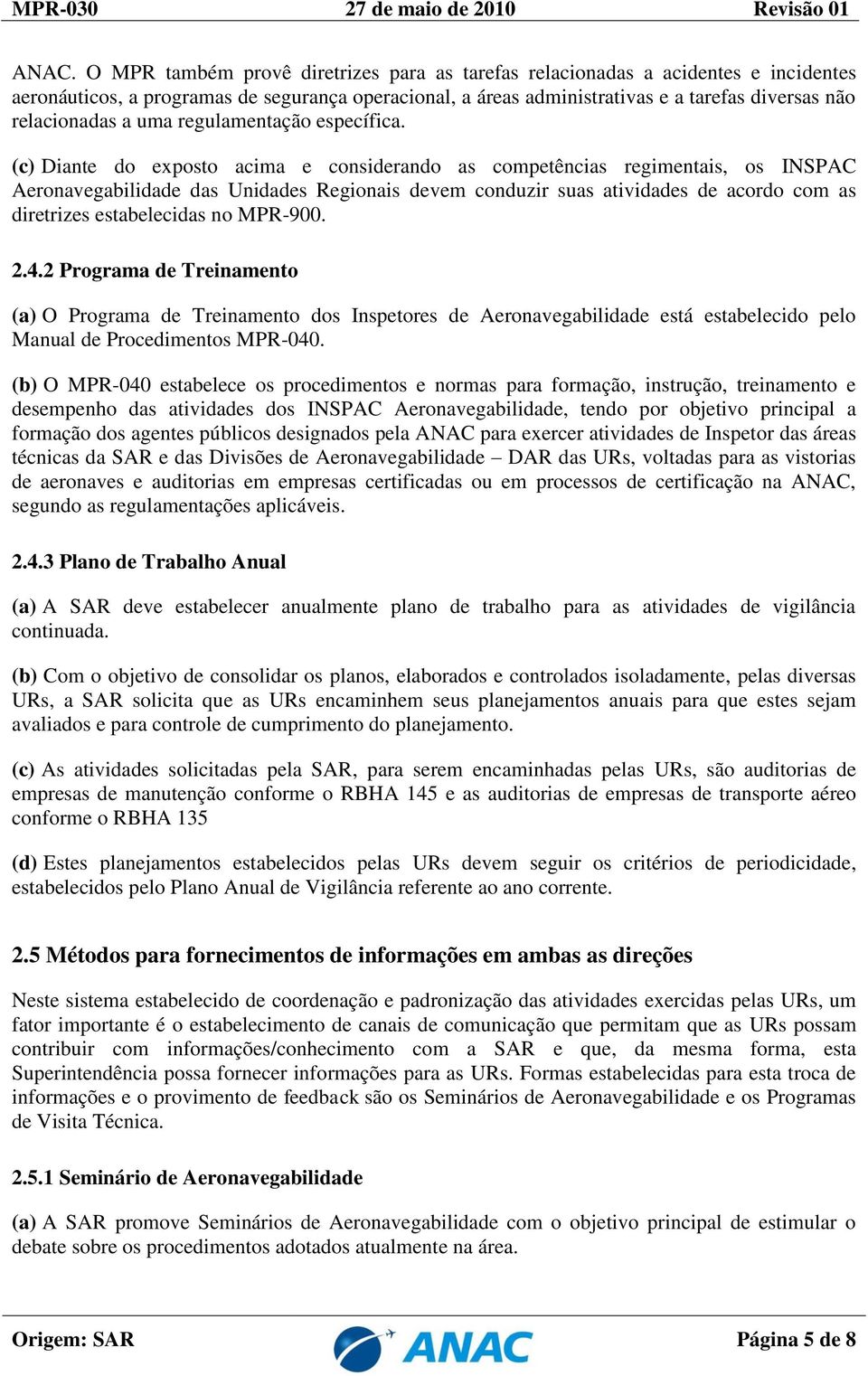 (c) Diante do exposto acima e considerando as competências regimentais, os INSPAC Aeronavegabilidade das Unidades Regionais devem conduzir suas atividades de acordo com as diretrizes estabelecidas no