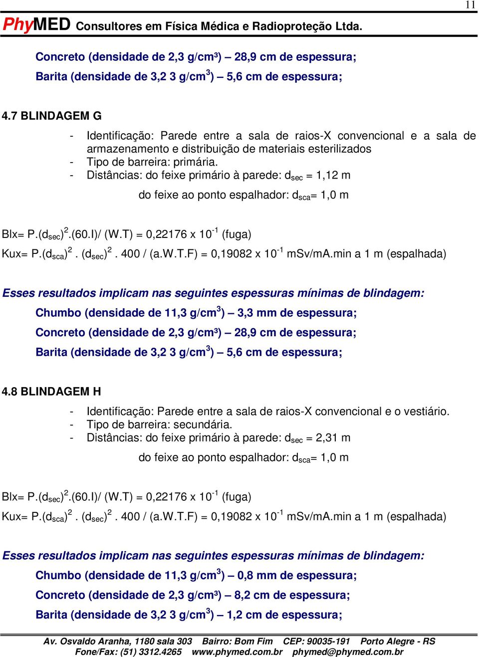 - Distâncias: do feixe primário à parede: d sec = 1,12 m Blx= P.(d sec ) 2.(60.I)/ (W.T) = 0,22176 x 10-1 (fuga) Kux= P.(d sca ) 2. (d sec ) 2. 400 / (a.w.t.f) = 0,19082 x 10-1 msv/ma.