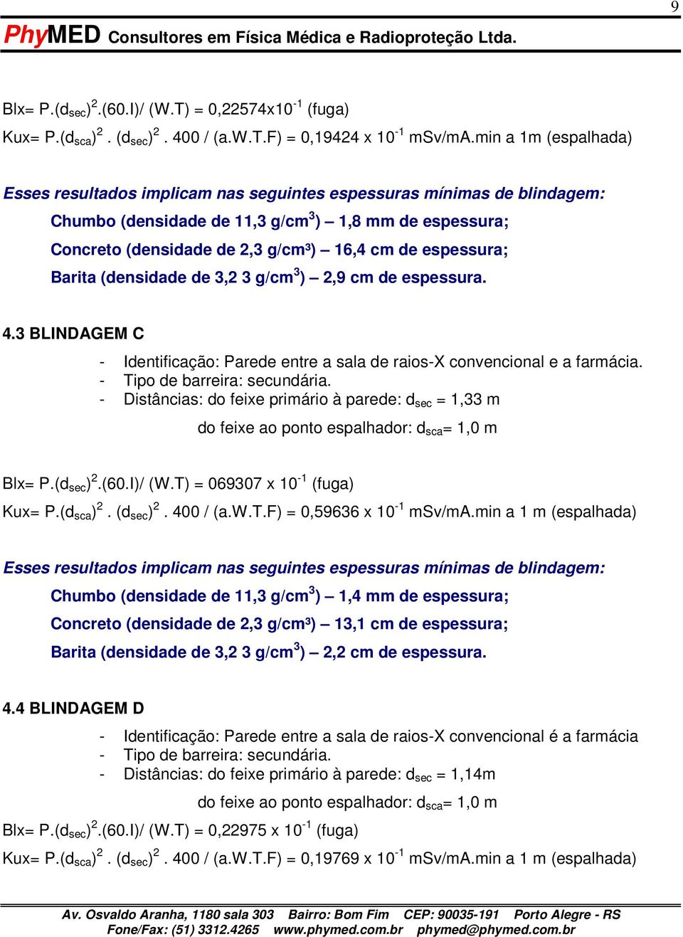 3 BLINDAGEM C - Identificação: Parede entre a sala de raios-x convencional e a farmácia. - Tipo de barreira: secundária. - Distâncias: do feixe primário à parede: d sec = 1,33 m Blx= P.(d sec ) 2.(60.