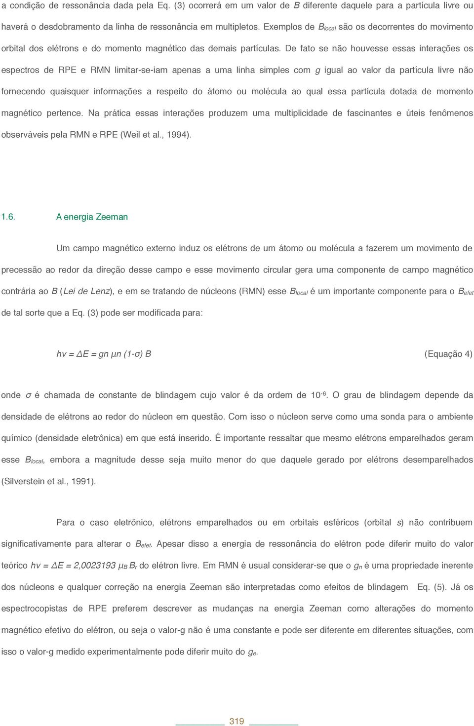 De fato se não houvesse essas interações os espectros de RPE e RMN limitar-se-iam apenas a uma linha simples com g igual ao valor da partícula livre não fornecendo quaisquer informações a respeito do