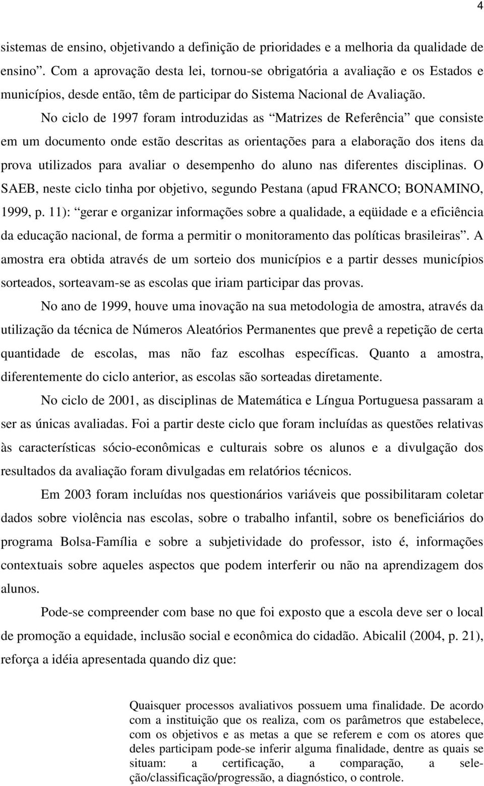 No ciclo de 1997 foram introduzidas as Matrizes de Referência que consiste em um documento onde estão descritas as orientações para a elaboração dos itens da prova utilizados para avaliar o