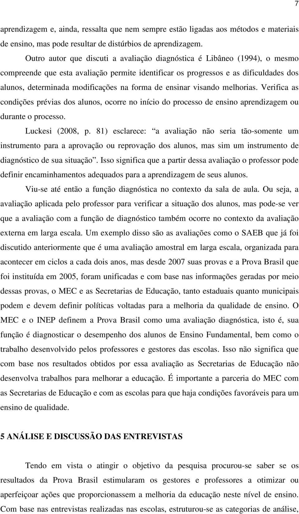 forma de ensinar visando melhorias. Verifica as condições prévias dos alunos, ocorre no início do processo de ensino aprendizagem ou durante o processo. Luckesi (2008, p.