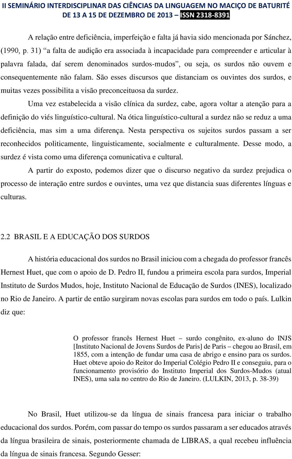 São esses discursos que distanciam os ouvintes dos surdos, e muitas vezes possibilita a visão preconceituosa da surdez.