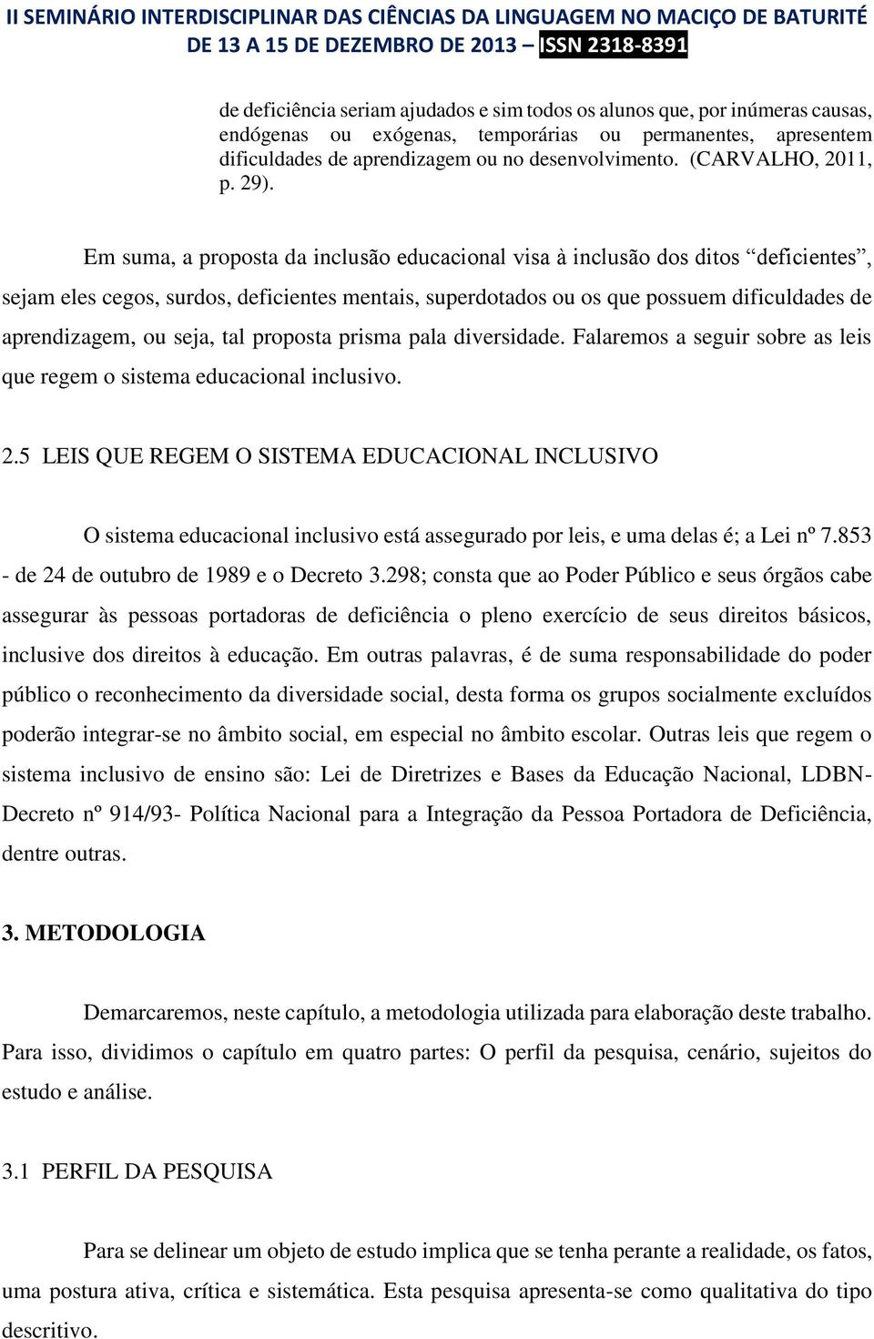 Em suma, a proposta da inclusão educacional visa à inclusão dos ditos deficientes, sejam eles cegos, surdos, deficientes mentais, superdotados ou os que possuem dificuldades de aprendizagem, ou seja,