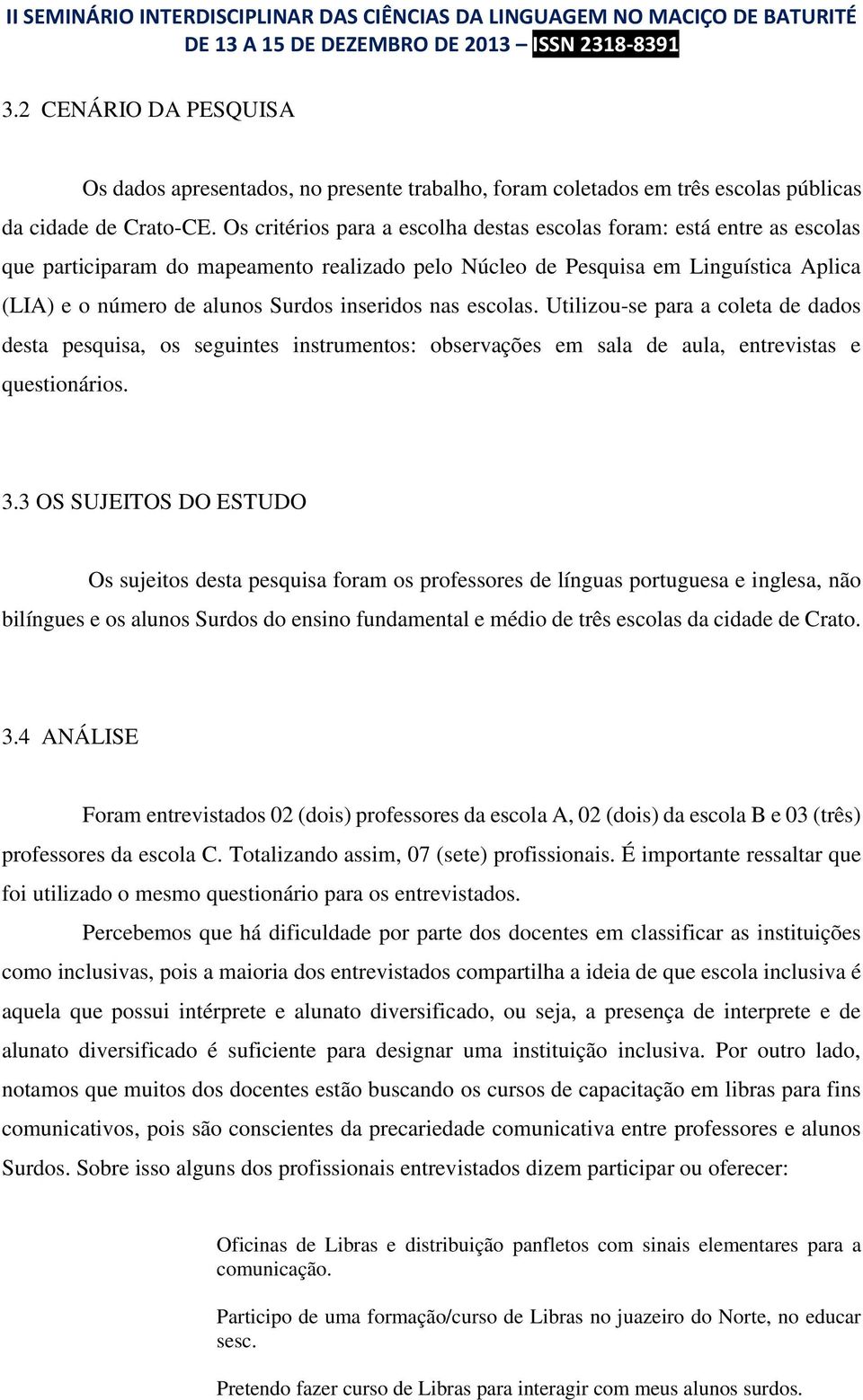 inseridos nas escolas. Utilizou-se para a coleta de dados desta pesquisa, os seguintes instrumentos: observações em sala de aula, entrevistas e questionários. 3.