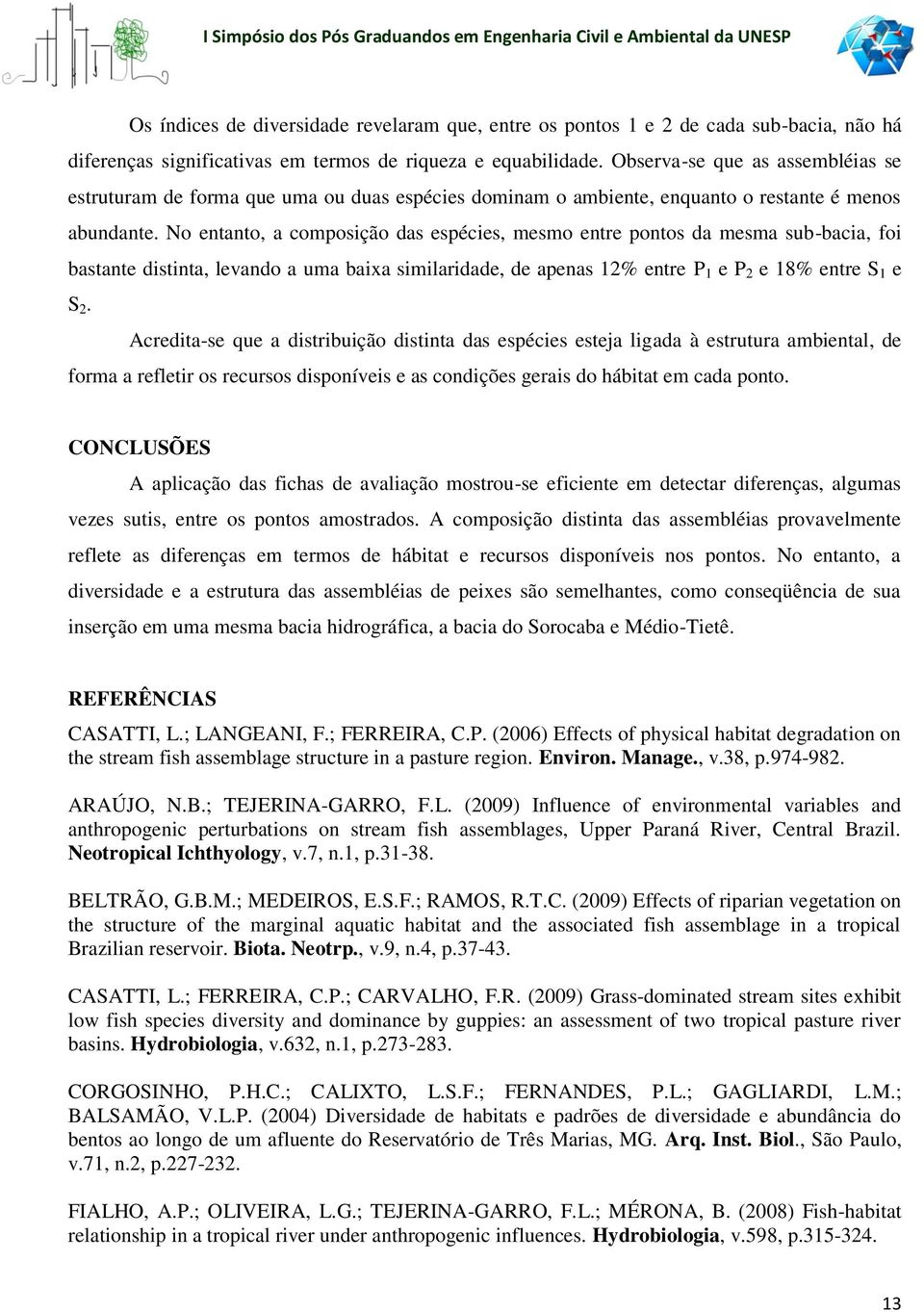 No entanto, a composição das espécies, mesmo entre pontos da mesma sub-bacia, foi bastante distinta, levando a uma baixa similaridade, de apenas 12% entre P 1 e P 2 e 18% entre S 1 e S 2.