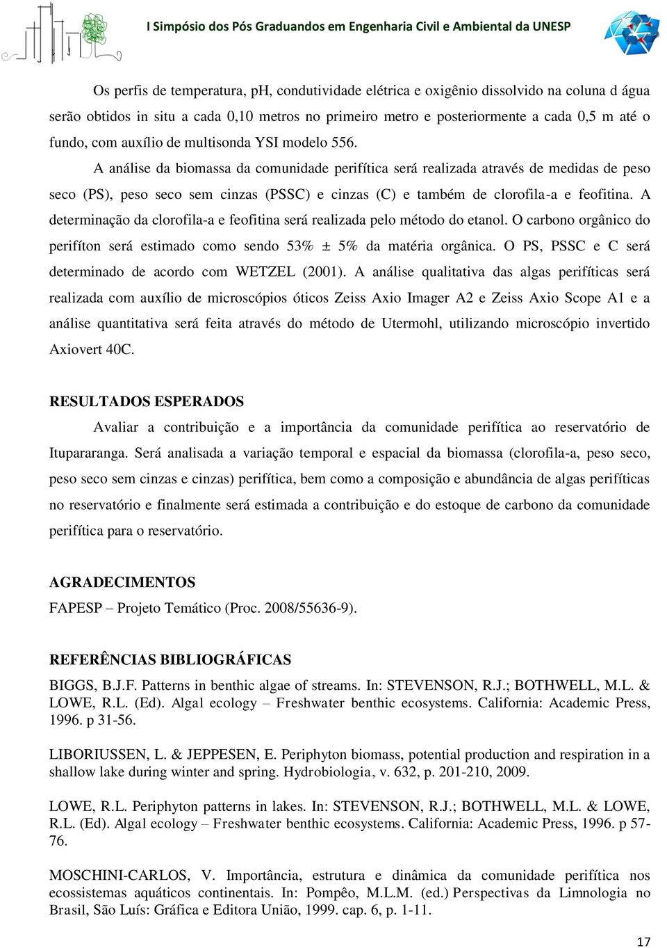 A análise da biomassa da comunidade perifítica será realizada através de medidas de peso seco (PS), peso seco sem cinzas (PSSC) e cinzas (C) e também de clorofila-a e feofitina.