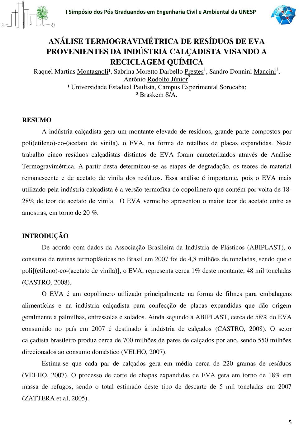 RESUMO A indústria calçadista gera um montante elevado de resíduos, grande parte compostos por poli(etileno)-co-(acetato de vinila), o EVA, na forma de retalhos de placas expandidas.